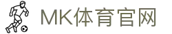 MK体育 (mksports)官方网站 - 国际专业赛事覆盖
